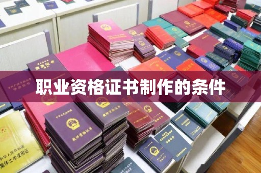 平鲁职业资格证书制作的条件